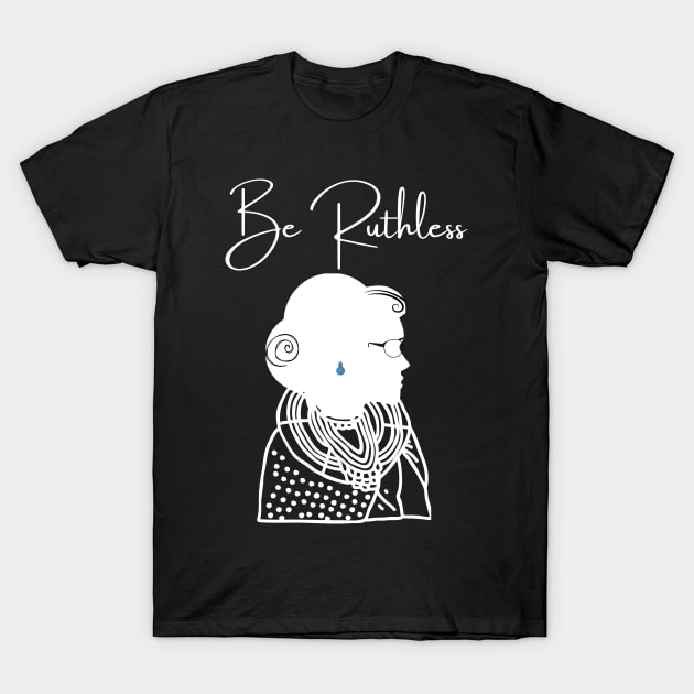 Be Ruthless T-Shirt by Little Blue Skies